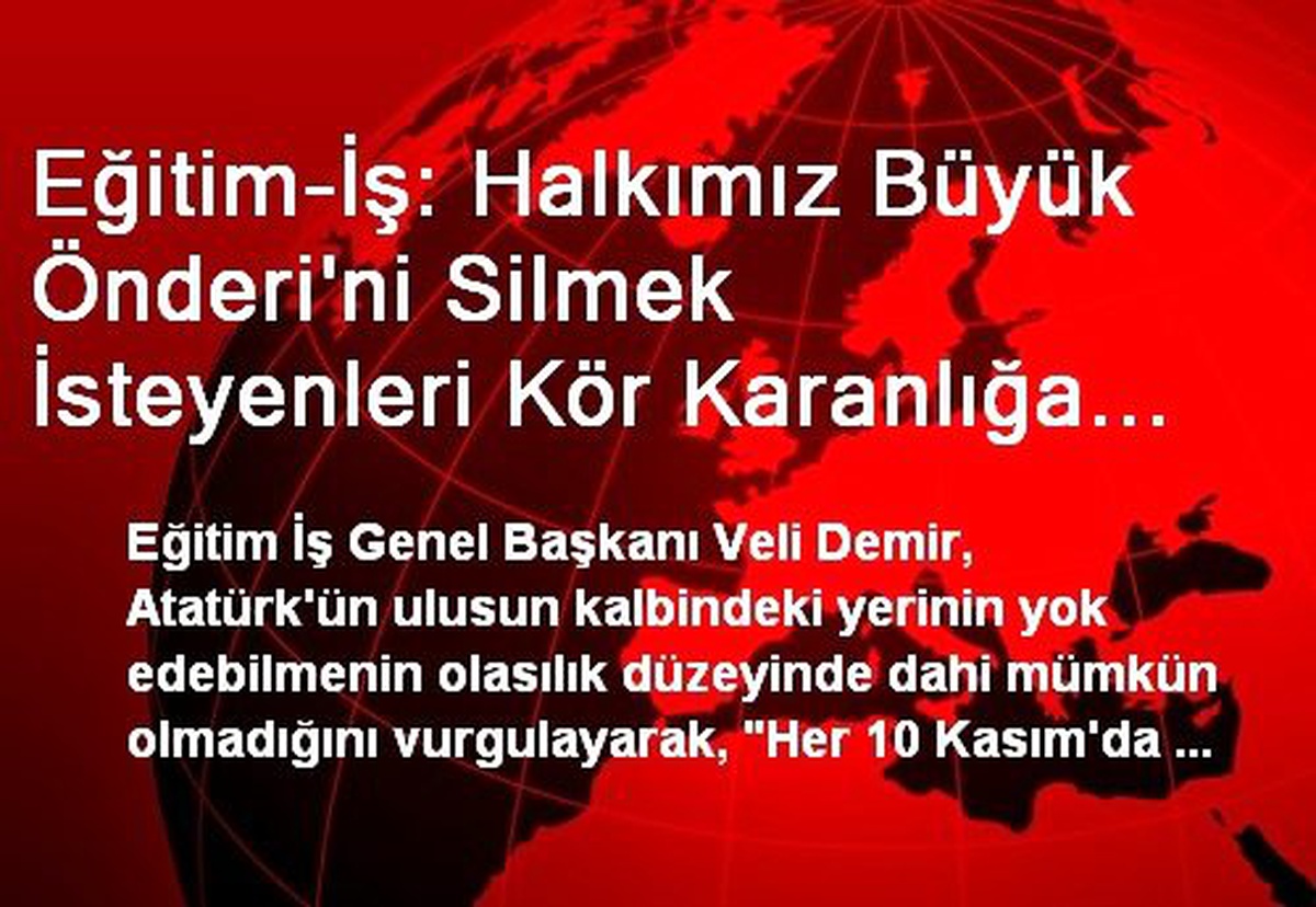 Eğitim-İş: Halkımız Büyük Önderi\'ni Silmek İsteyenleri Kör Karanlığa Hapsedecektir