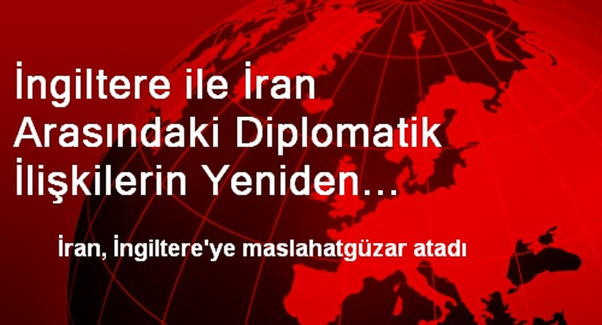 İngiltere ile İran Arasındaki Diplomatik İlişkilerin Yeniden Başlaması