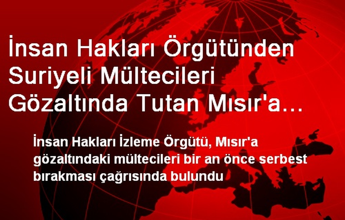 İnsan Hakları Örgütünden Suriyeli Mültecileri Gözaltında Tutan Mısır\'a Uyarı