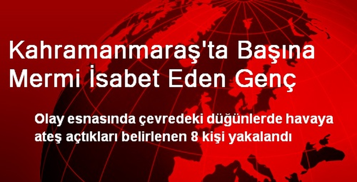Kahramanmaraş\'ta Başına Mermi İsabet Eden Genç