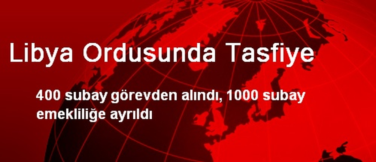 Libya Ordusunda 400 Rütbeli Personel Görevden Alındı