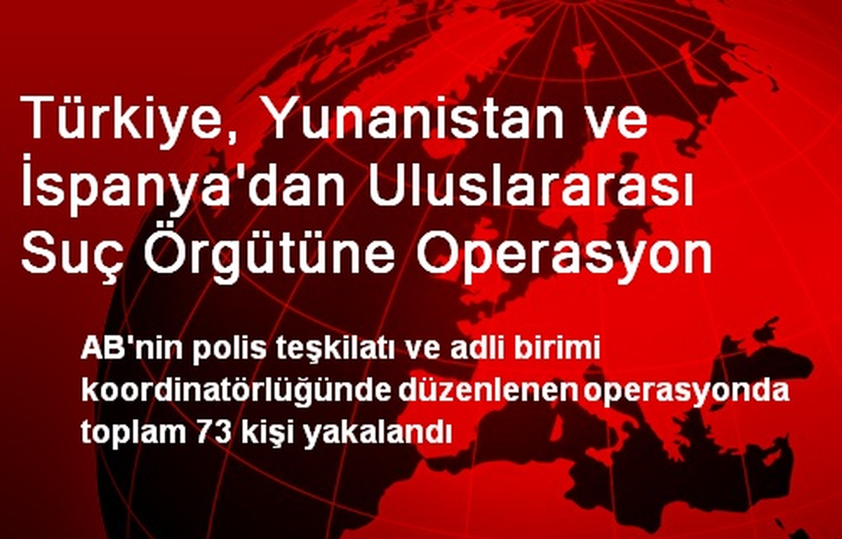Türkiye, Yunanistan ve İspanya\'dan Uluslararası Suç Örgütüne Operasyon