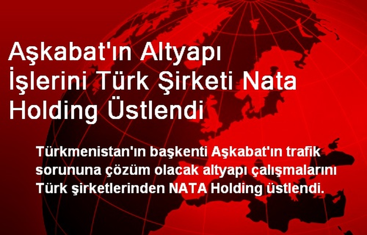 Aşkabat\'ın Altyapı İşlerini Türk Şirketi Nata Holding Üstlendi