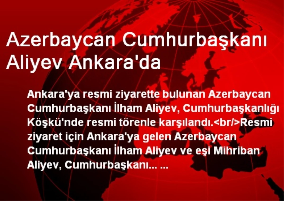 Azerbaycan Cumhurbaşkanı Aliyev Ankara\'da