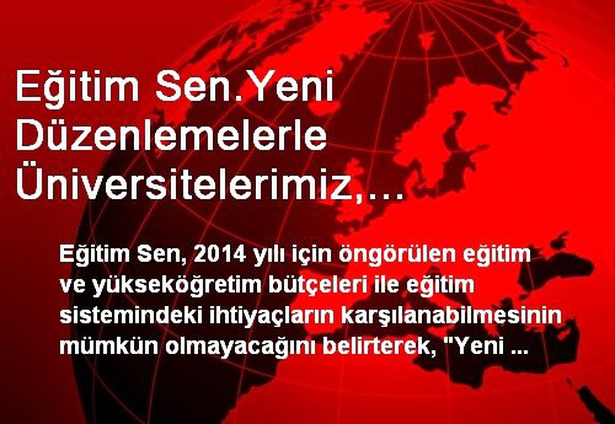 Eğitim Sen.Yeni Düzenlemelerle Üniversitelerimiz, Sermayeye Hizmet Eden Kurumlar Haline Getirilmek...