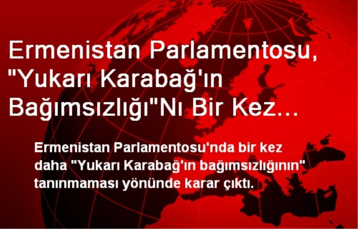 Ermenistan Parlamentosu, "Yukarı Karabağ\'ın Bağımsızlığı"Nı Bir Kez Daha Tanımadı