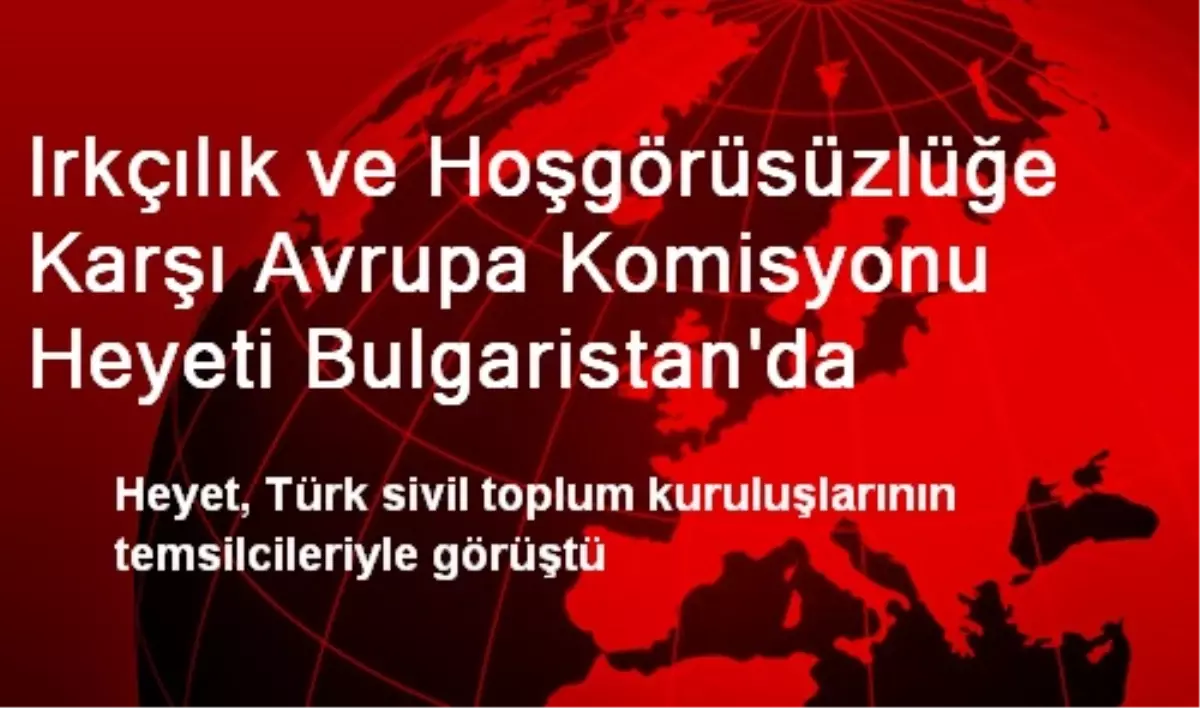 Irkçılık ve Hoşgörüsüzlüğe Karşı Avrupa Komisyonu Heyeti Bulgaristan\'da