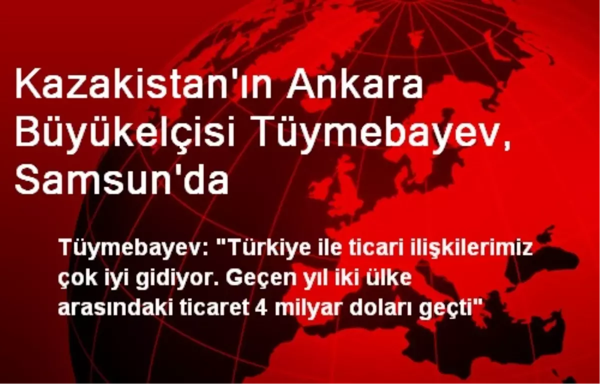 Kazakistan\'ın Ankara Büyükelçisi Tüymebayev, Samsun\'da