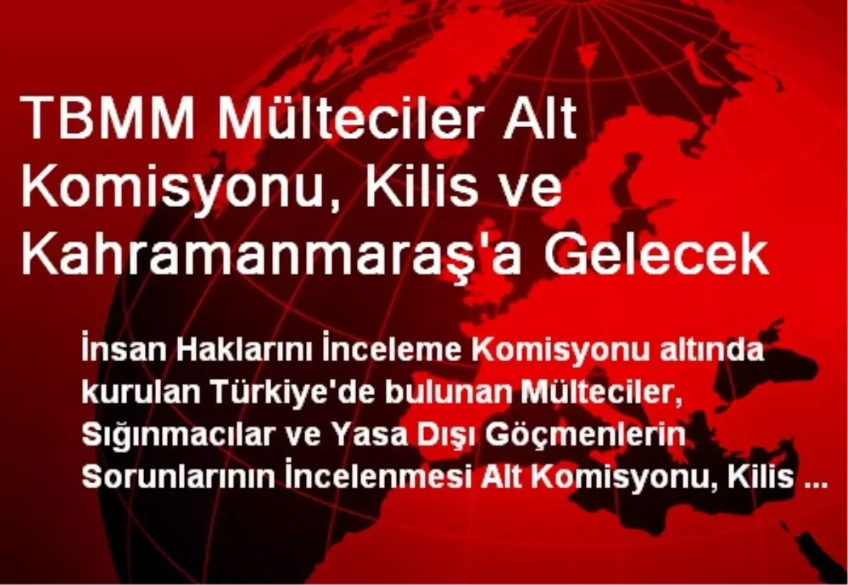 TBMM Mülteciler Alt Komisyonu, Kilis ve Kahramanmaraş\'a Gelecek