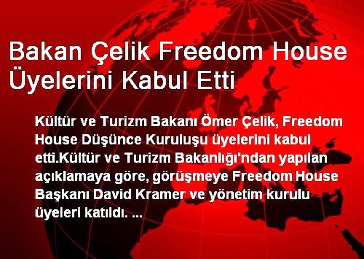 Bakan Çelik Freedom House Üyelerini Kabul Etti