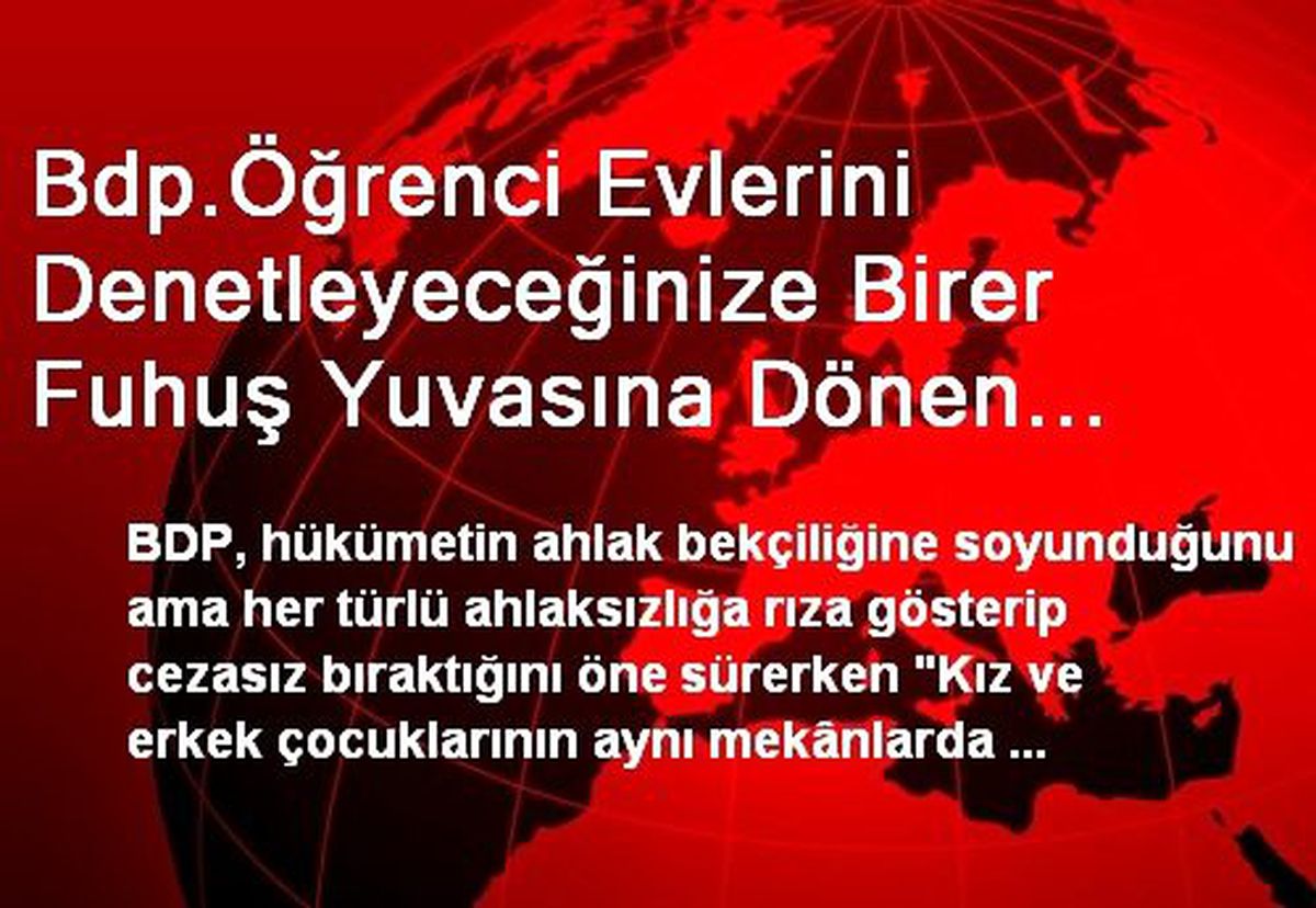 Bdp.Öğrenci Evlerini Denetleyeceğinize Birer Fuhuş Yuvasına Dönen Kurumlarınızı Neden...