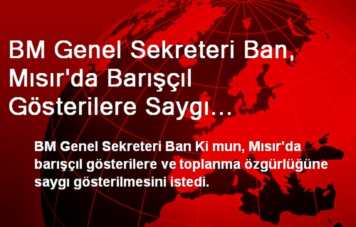 BM Genel Sekreteri Ban, Mısır\'da Barışçıl Gösterilere Saygı Gösterilmesini İstedi