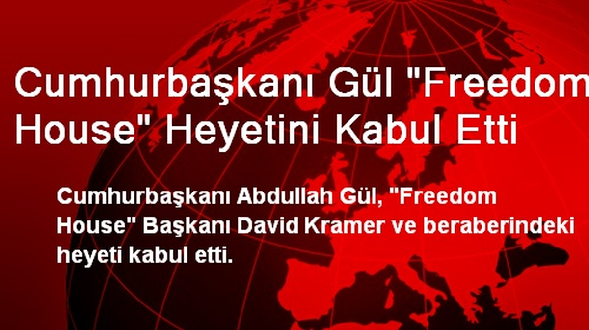 Cumhurbaşkanı Gül "Freedom House" Heyetini Kabul Etti