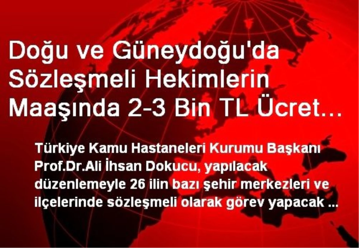 Doğu ve Güneydoğu\'da Sözleşmeli Hekimlerin Maaşında 2-3 Bin TL Ücret Artışı Yapılacak