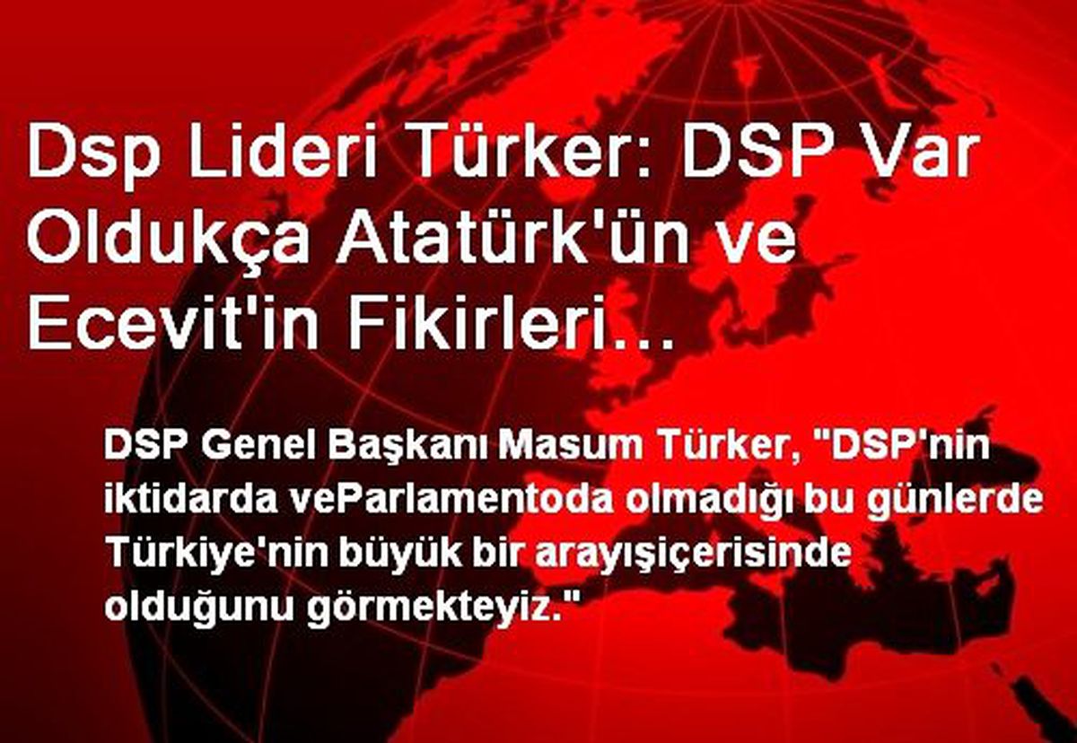 Dsp Lideri Türker: DSP Var Oldukça Atatürk\'ün ve Ecevit\'in Fikirleri Yaşayacak
