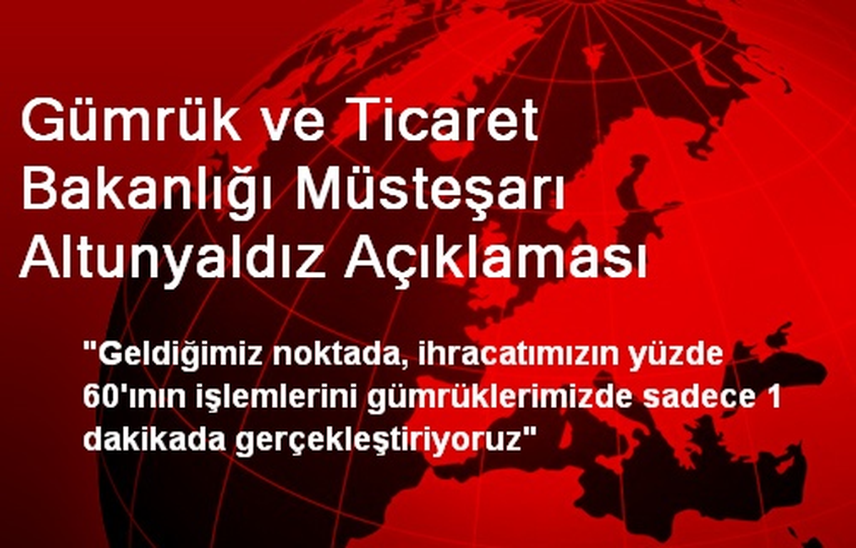 Gümrük ve Ticaret Bakanlığı Müsteşarı Altunyaldız Açıklaması