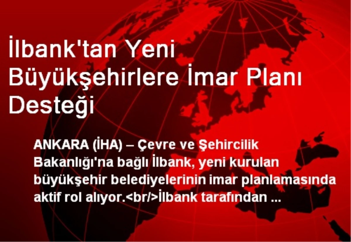İlbank\'tan Yeni Büyükşehirlere İmar Planı Desteği