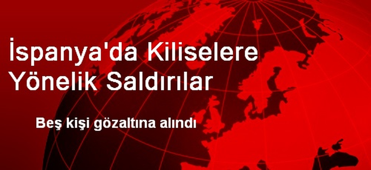 İspanya\'da Kilise Saldırılarıyla İlgili 5 Kişi Gözaltında
