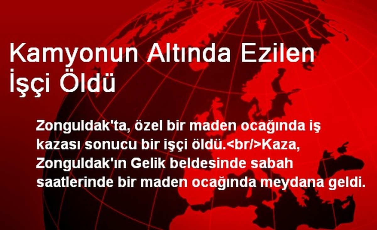 Kamyonun Altında Ezilen İşçi Öldü