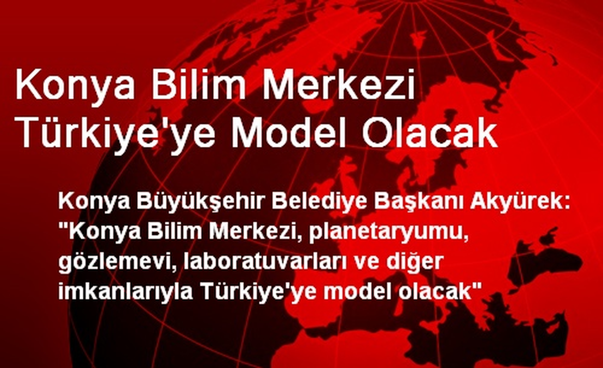 Konya Bilim Merkezi Türkiye\'ye Model Olacak