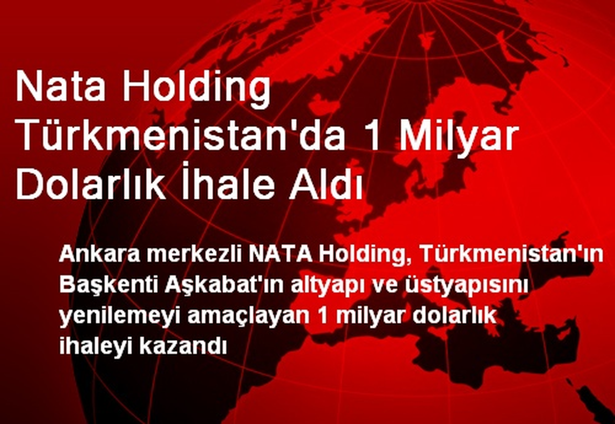 NATA Holding Türkmenistan\'da 1 Milyar Dolarlık İhale Aldı