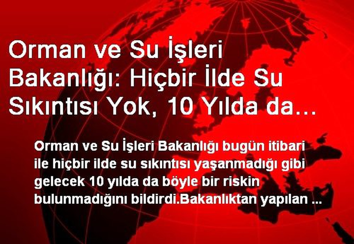 Orman ve Su İşleri Bakanlığı: Hiçbir İlde Su Sıkıntısı Yok, 10 Yılda da Böyle Bir Risk Bulunmuyor
