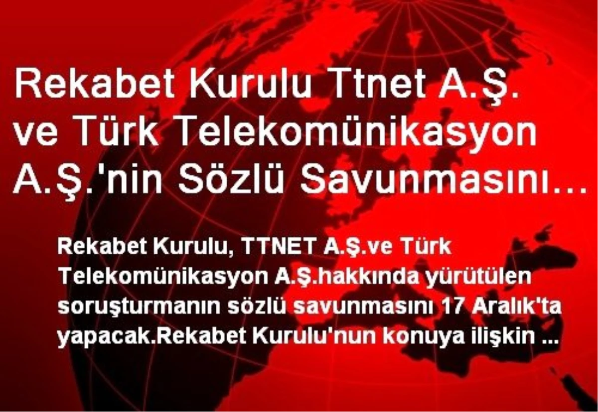 Rekabet Kurulu Ttnet A.Ş. ve Türk Telekomünikasyon A.Ş.\'nin Sözlü Savunmasını 17 Aralık\'ta Alacak
