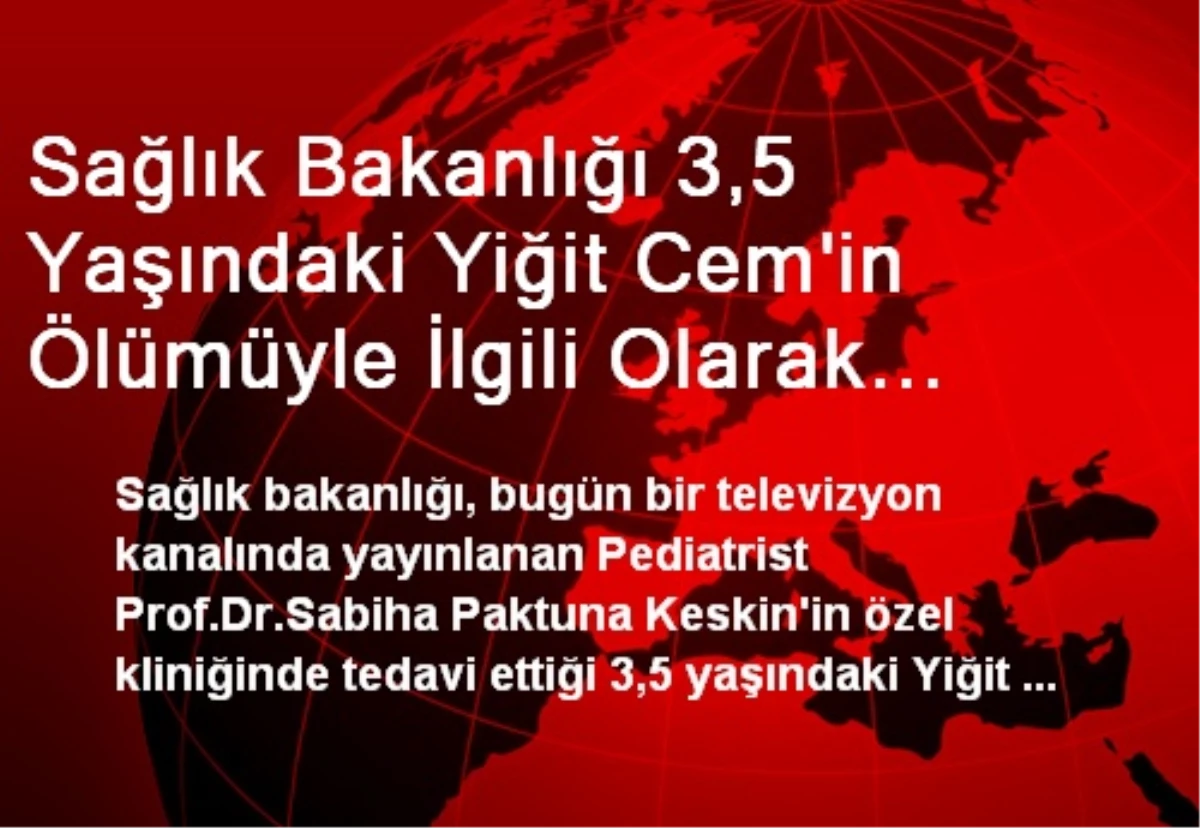 Sağlık Bakanlığı 3,5 Yaşındaki Yiğit Cem\'in Ölümüyle İlgili Olarak Soruşturma Başlattı