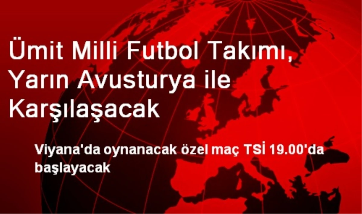 Ümit Milli Futbol Takımı, Yarın Avusturya ile Karşılaşacak