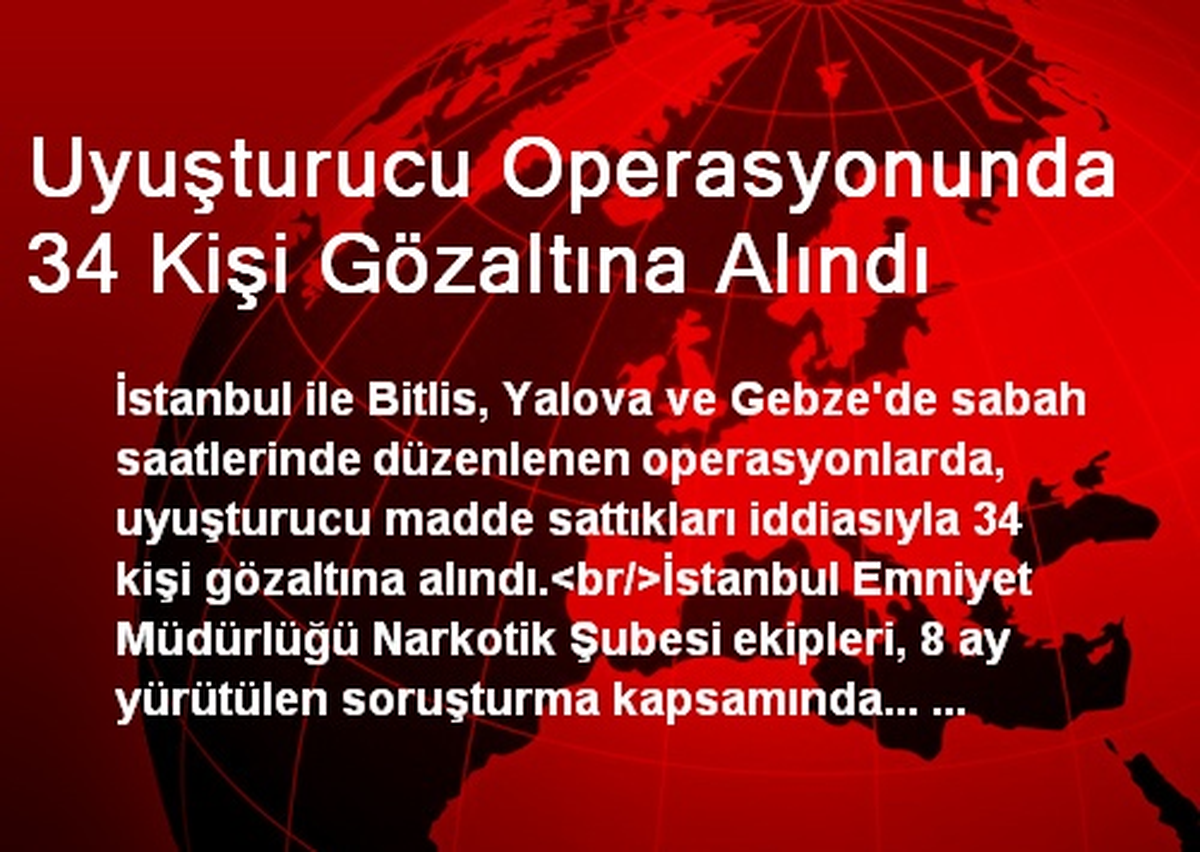 Uyuşturucu Operasyonunda 34 Kişi Gözaltına Alındı