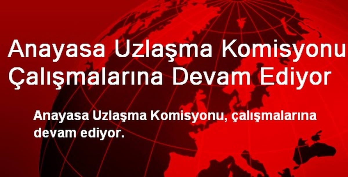 Anayasa Uzlaşma Komisyonu Çalışmalarına Devam Ediyor
