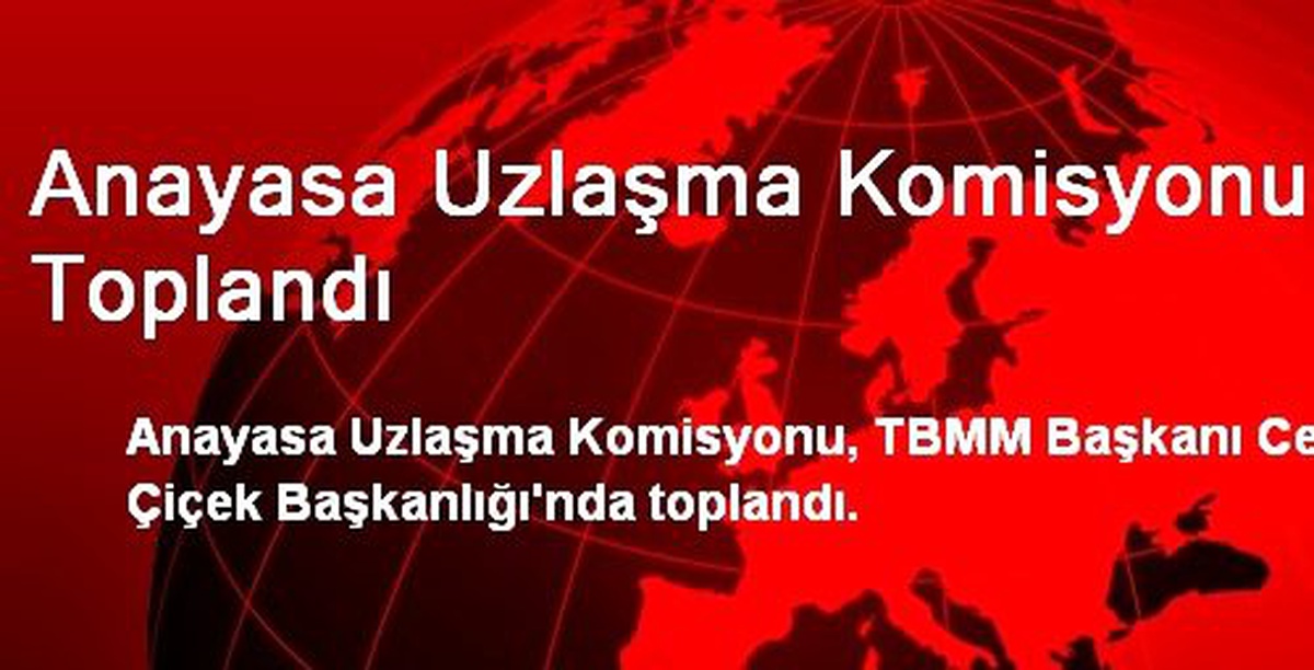 Anayasa Uzlaşma Komisyonu Toplandı