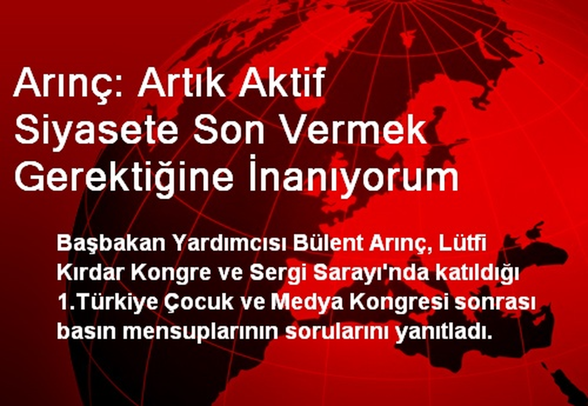 Arınç: Artık Aktif Siyasete Son Vermek Gerektiğine İnanıyorum