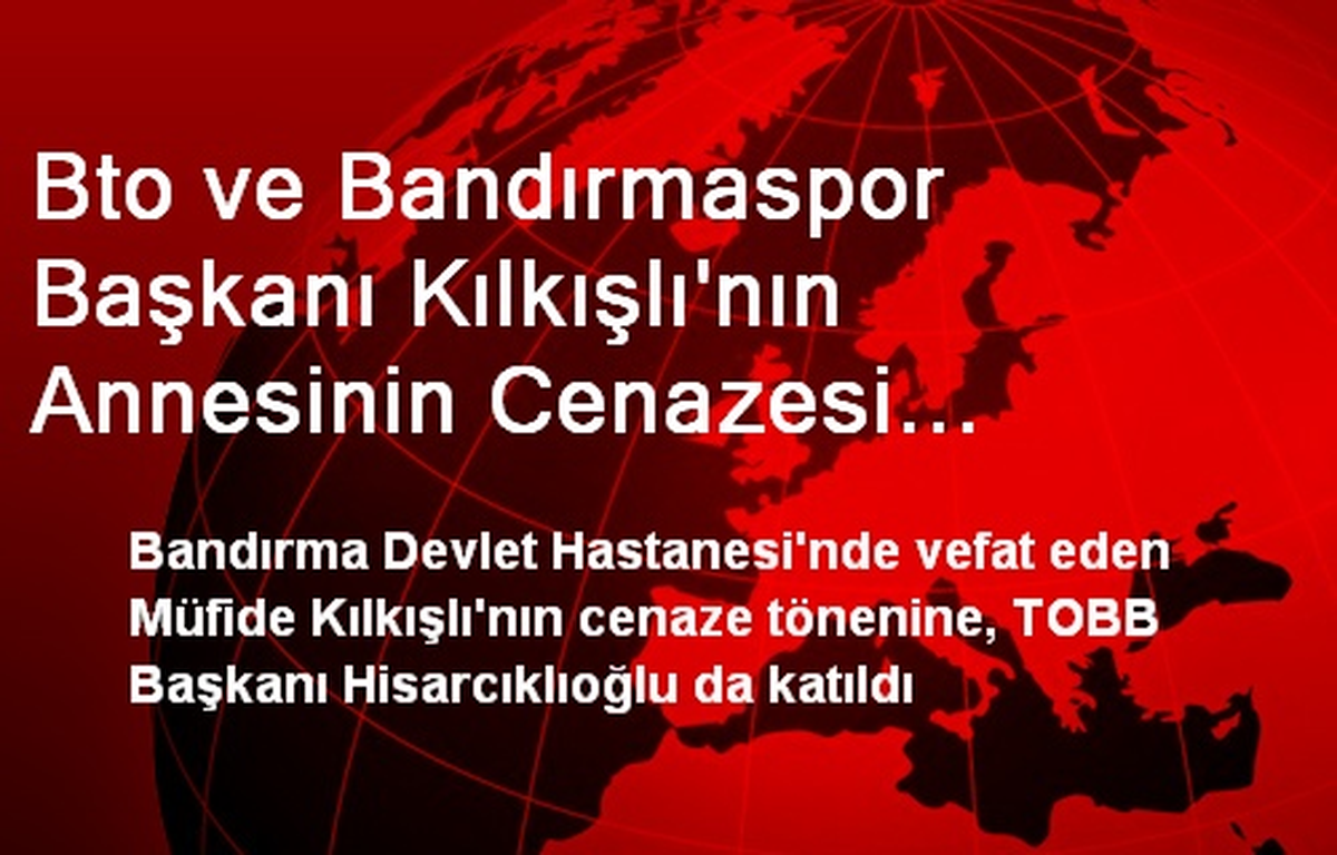 Bto ve Bandırmaspor Başkanı Kılkışlı\'nın Annesinin Cenazesi Defnedildi