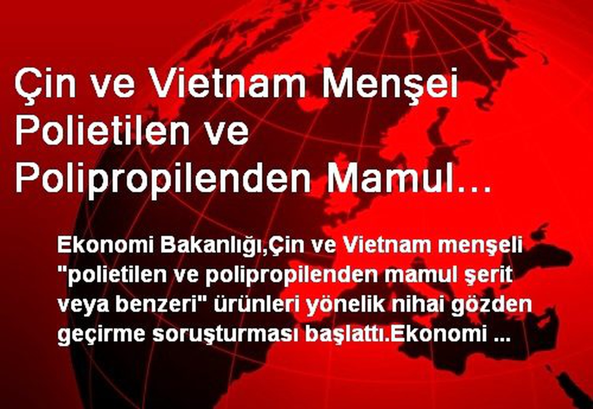Çin ve Vietnam Menşei Polietilen ve Polipropilenden Mamul Şerite Yönelik Nihai Gözden Geçirme...