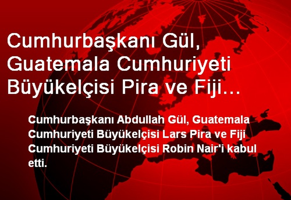 Cumhurbaşkanı Gül, Guatemala Cumhuriyeti Büyükelçisi Pira ve Fiji Cumhuriyeti Büyükelçisi Nair\'i...