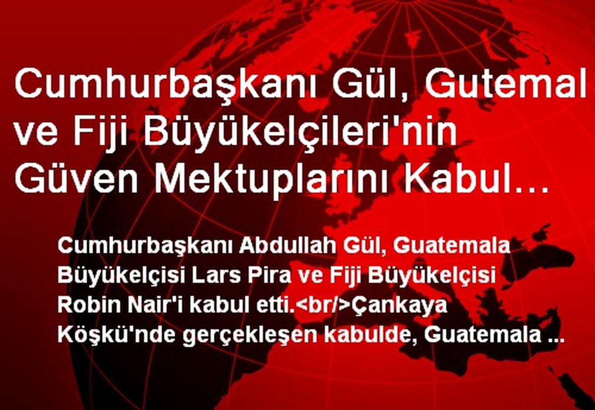 Cumhurbaşkanı Gül, Gutemal ve Fiji Büyükelçileri\'nin Güven Mektuplarını Kabul Ettı