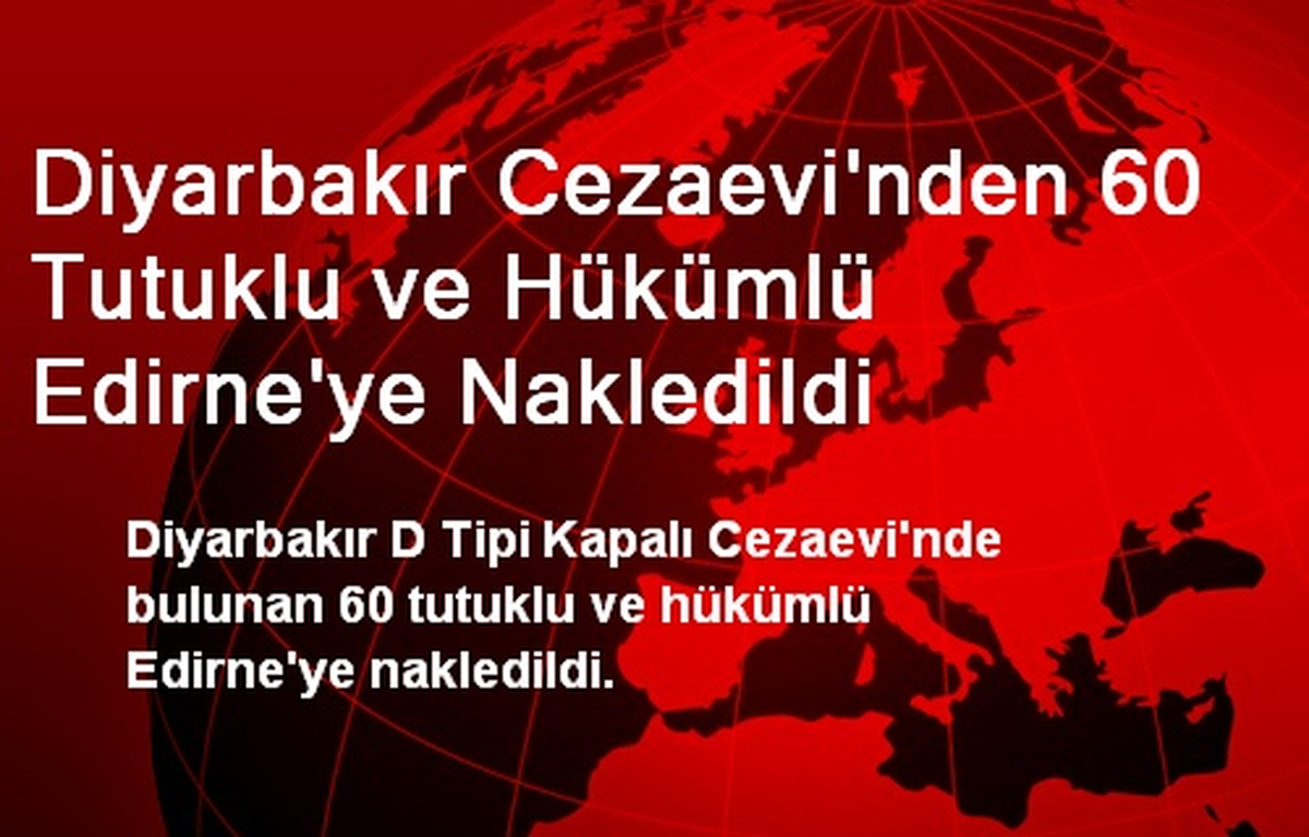 Diyarbakır Cezaevi\'nden 60 Tutuklu ve Hükümlü Edirne\'ye Nakledildi