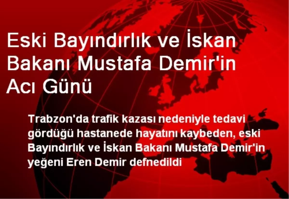 Eski Bayındırlık ve İskan Bakanı Mustafa Demir\'in Acı Günü