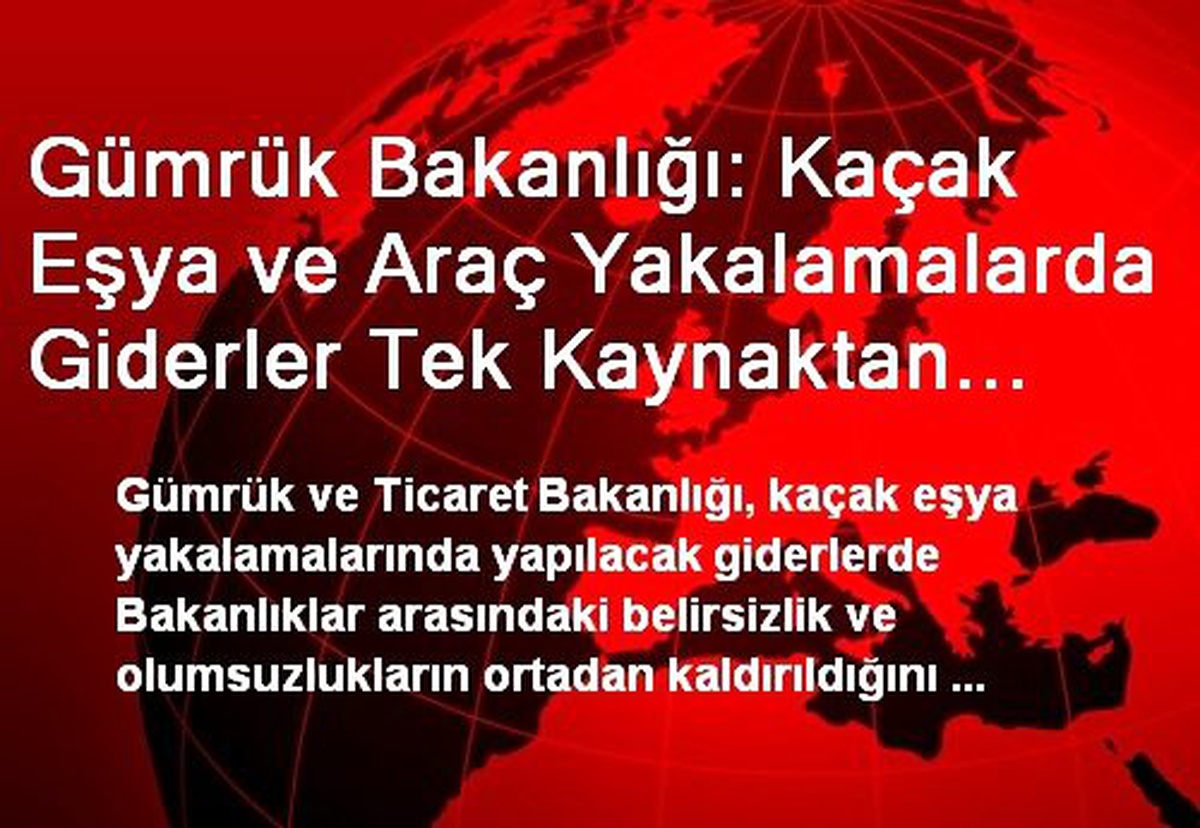 Gümrük Bakanlığı: Kaçak Eşya ve Araç Yakalamalarda Giderler Tek Kaynaktan Karşılanacak