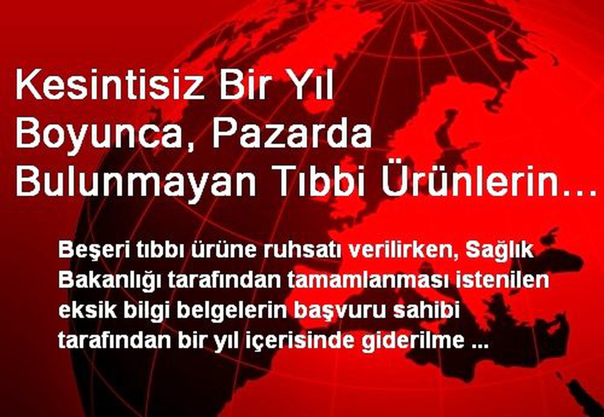 Kesintisiz Bir Yıl Boyunca, Pazarda Bulunmayan Tıbbi Ürünlerin Ruhsatları Askıya Alınacak