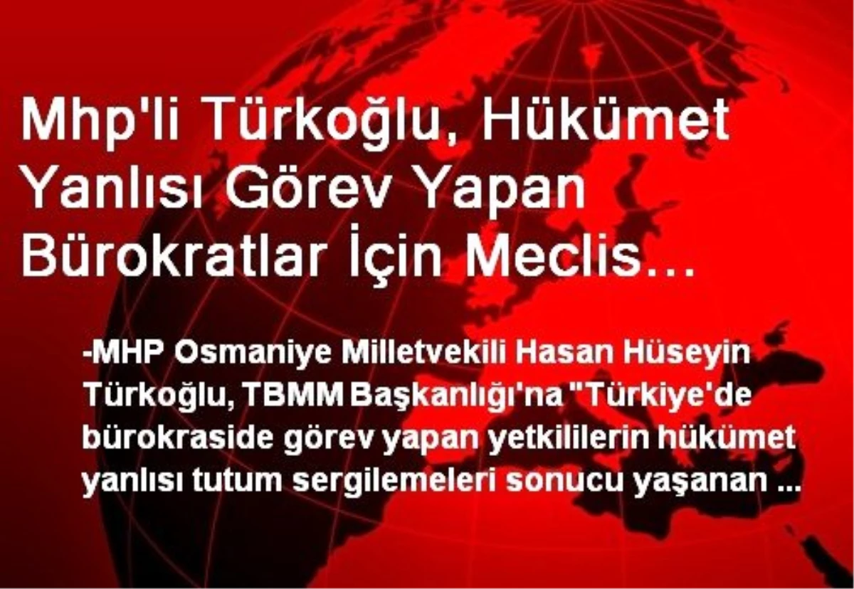 MHP\'li Türkoğlu, Bürokratlar İçin Meclis Araştırması İstedi