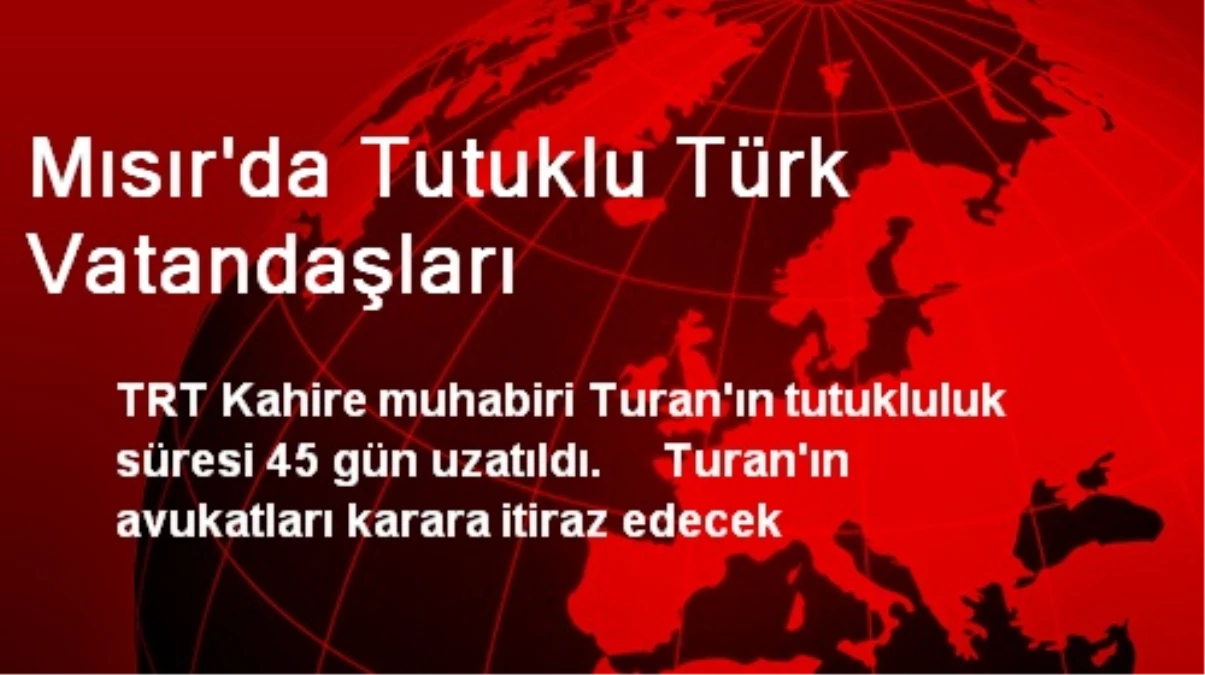 Mısır\'da TRT Muhabiri Turan\'ın Tutukluluk Süresi Uzatıldı