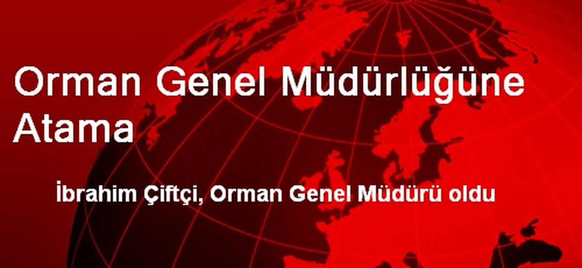 Orman Genel Müdürlüğüne Atama