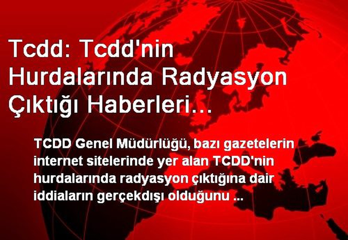 Tcdd: Tcdd\'nin Hurdalarında Radyasyon Çıktığı Haberleri Gerçekdışı