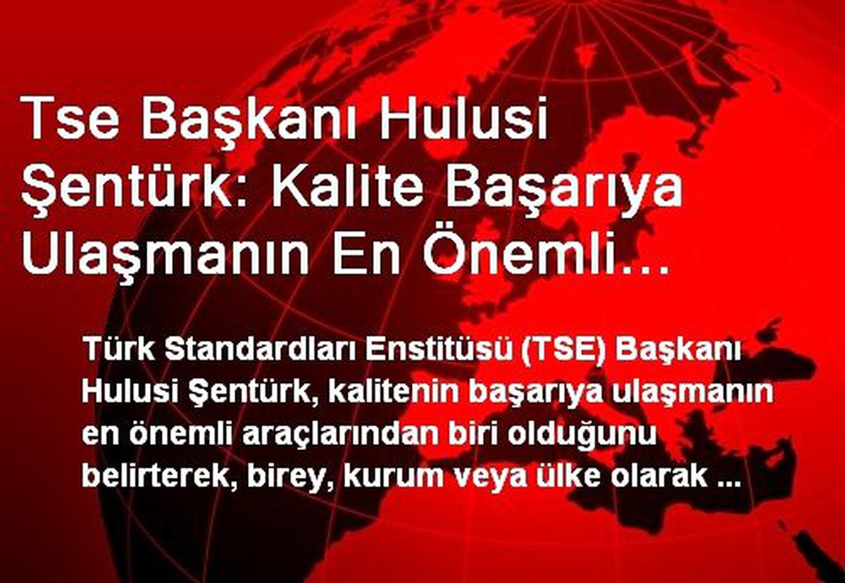 Tse Başkanı Hulusi Şentürk: Kalite Başarıya Ulaşmanın En Önemli Araçlarından Biri