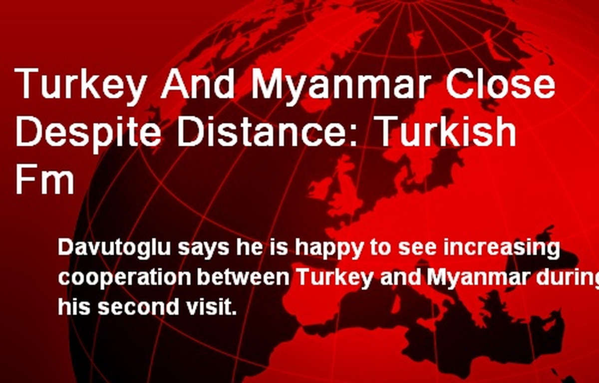 Turkey And Myanmar Close Despite Distance: Turkish Fm