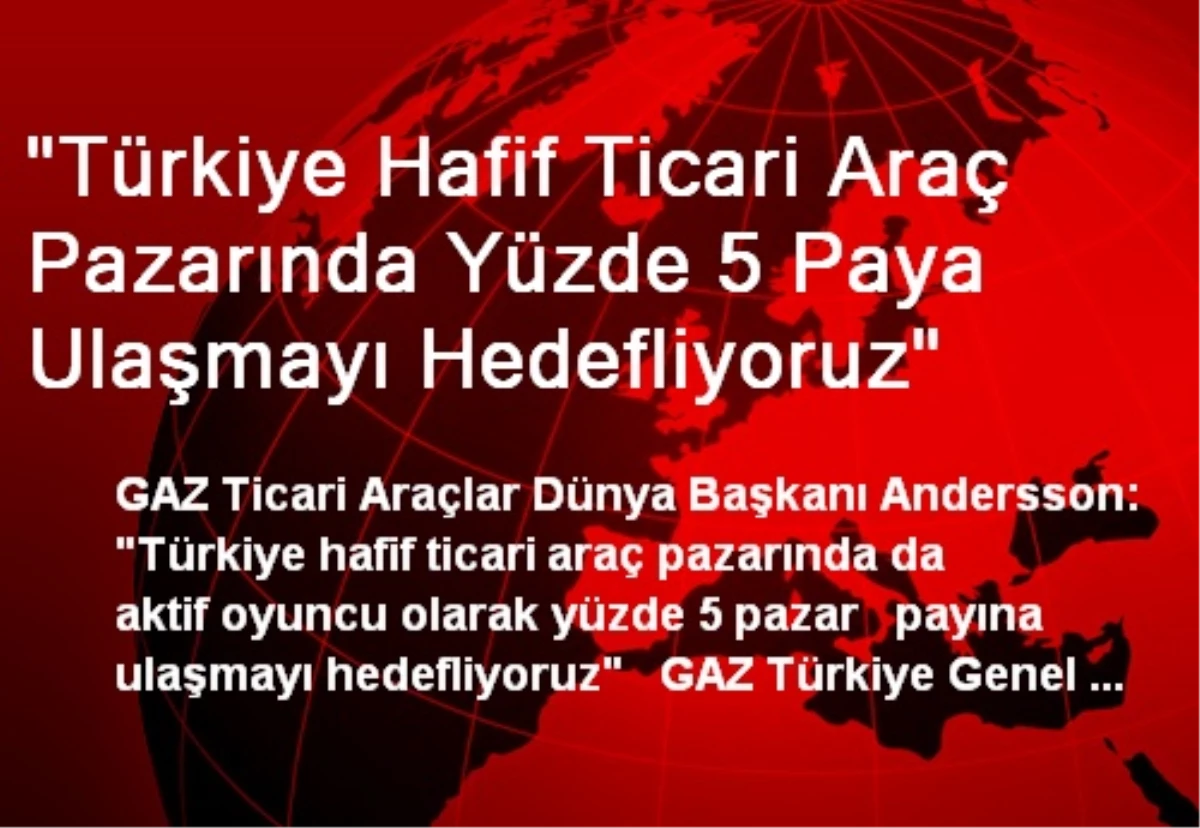 "Türkiye Hafif Ticari Araç Pazarında Yüzde 5 Paya Ulaşmayı Hedefliyoruz"