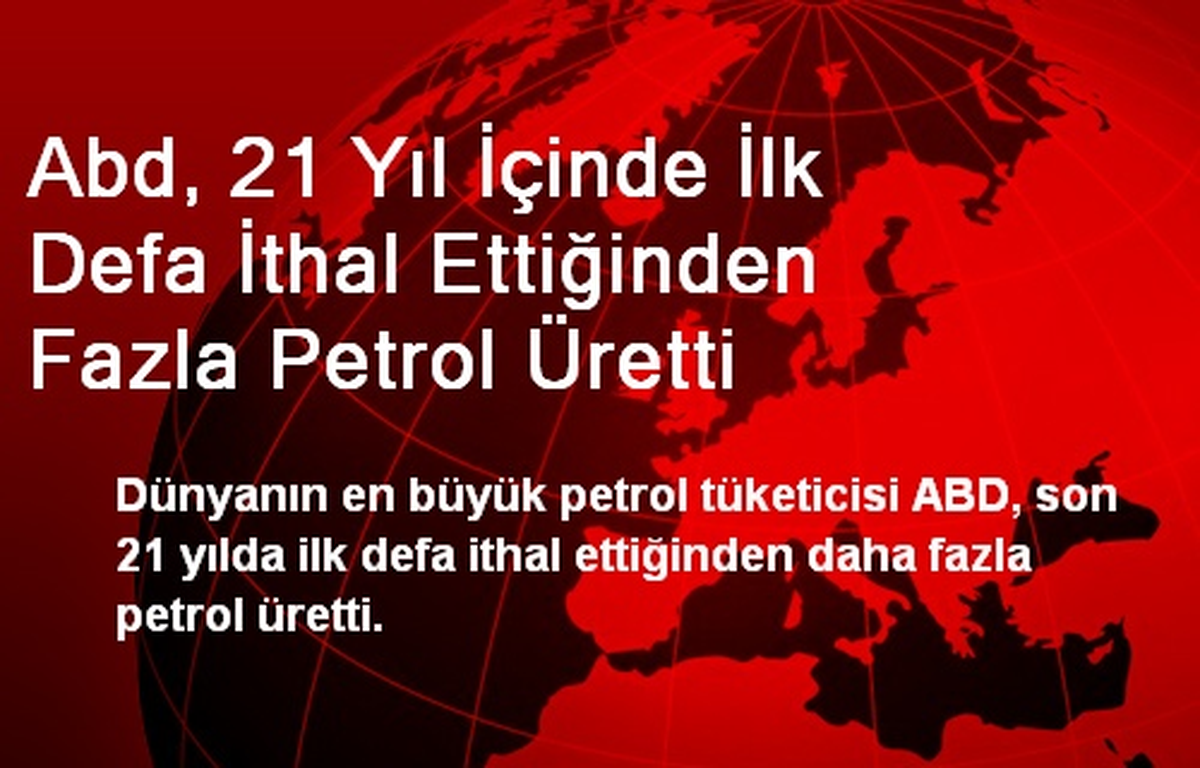 Abd, 21 Yıl İçinde İlk Defa İthal Ettiğinden Fazla Petrol Üretti