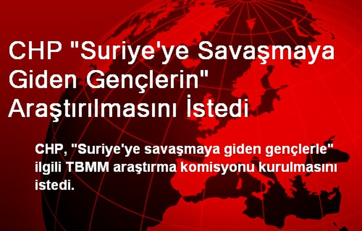 CHP "Suriye\'ye Savaşmaya Giden Gençlerin" Araştırılmasını İstedi